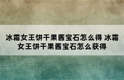 冰霜女王饼干果酱宝石怎么得 冰霜女王饼干果酱宝石怎么获得